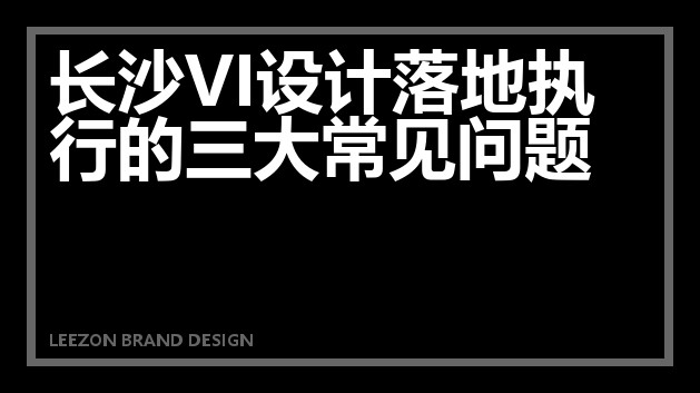 长沙VI设计落地执行的三大常见问题