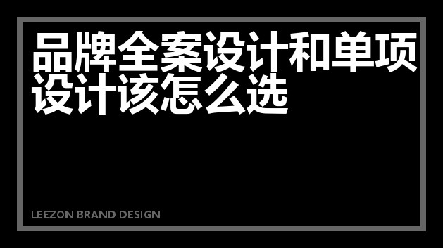 品牌全案设计和单项设计该怎么选