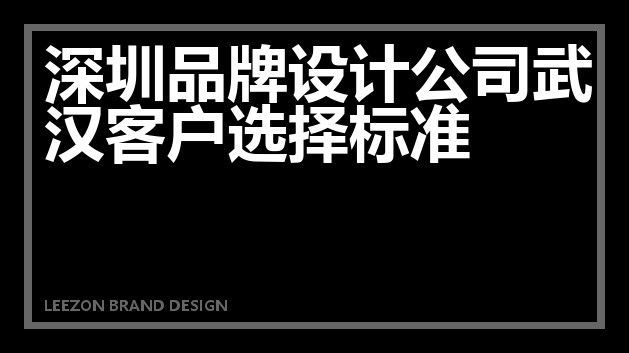 深圳品牌设计公司武汉客户选择标准