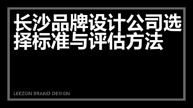 长沙品牌设计公司选择标准与评估方法
