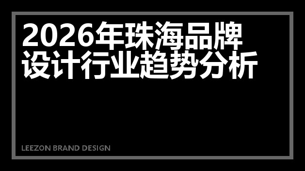 2026年珠海品牌设计行业趋势分析