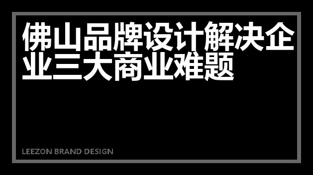 佛山品牌设计解决企业三大商业难题