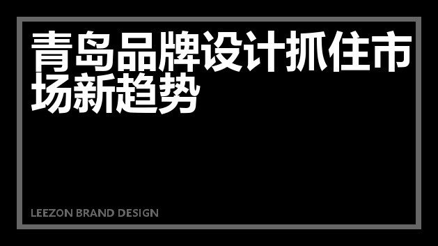 青岛品牌设计抓住市场新趋势