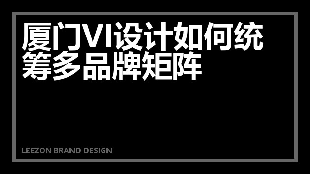 厦门VI设计如何统筹多品牌矩阵