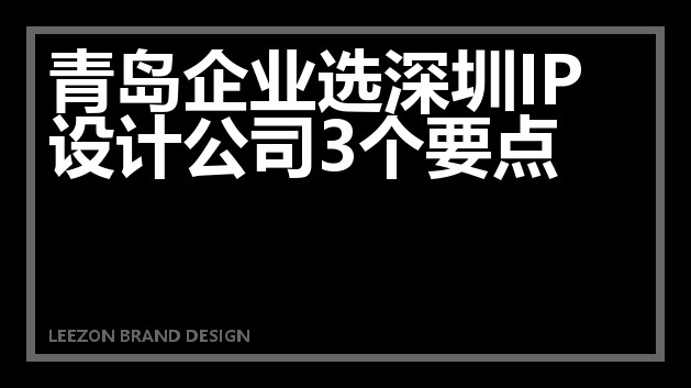 青岛企业选深圳IP设计公司3个要点