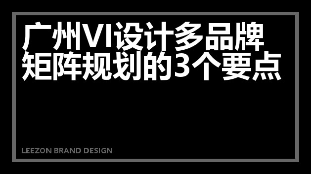 广州VI设计多品牌矩阵规划的3个要点
