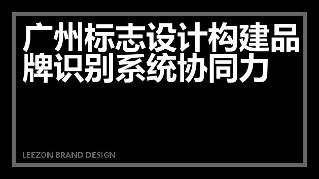 广州标志设计构建品牌识别系统协同力