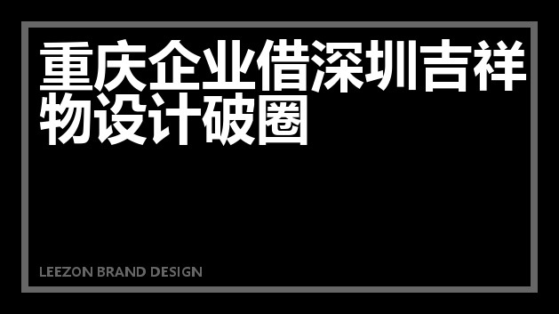 重庆企业借深圳吉祥物设计破圈