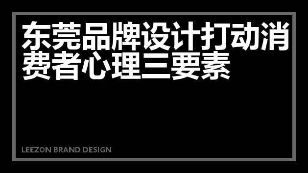 东莞品牌设计打动消费者心理三要素