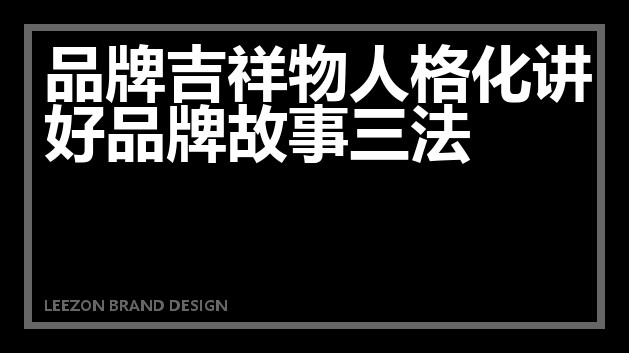 品牌吉祥物人格化讲好品牌故事三法