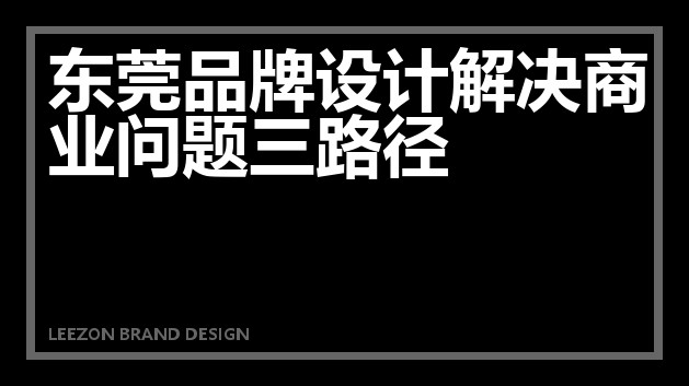 东莞品牌设计解决商业问题三路径