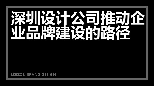 深圳设计公司推动企业品牌建设的路径