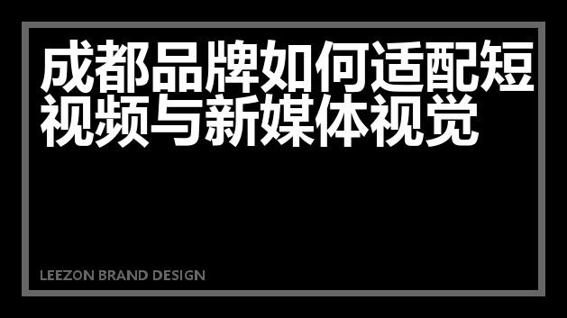 成都品牌如何适配短视频与新媒体视觉